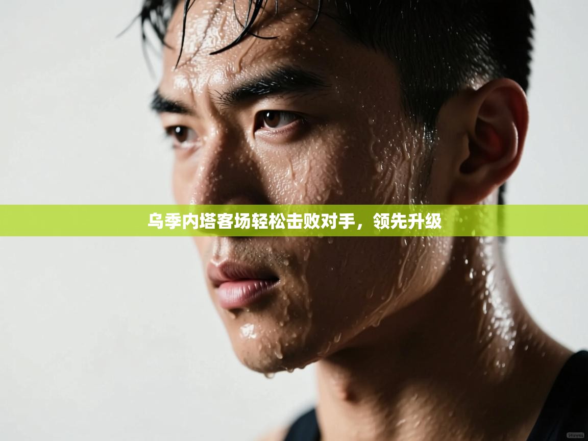 乌季内塔客场轻松击败对手，领先升级